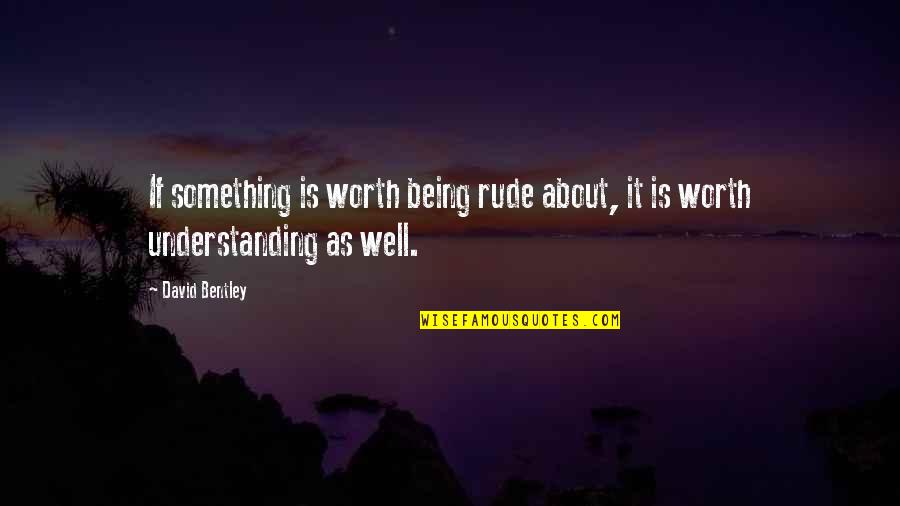 Something Not Worth It Quotes By David Bentley: If something is worth being rude about, it