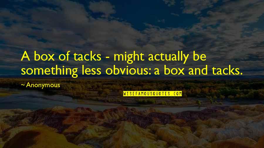 Something Obvious Quotes By Anonymous: A box of tacks - might actually be