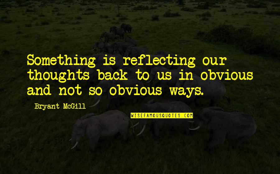 Something Obvious Quotes By Bryant McGill: Something is reflecting our thoughts back to us