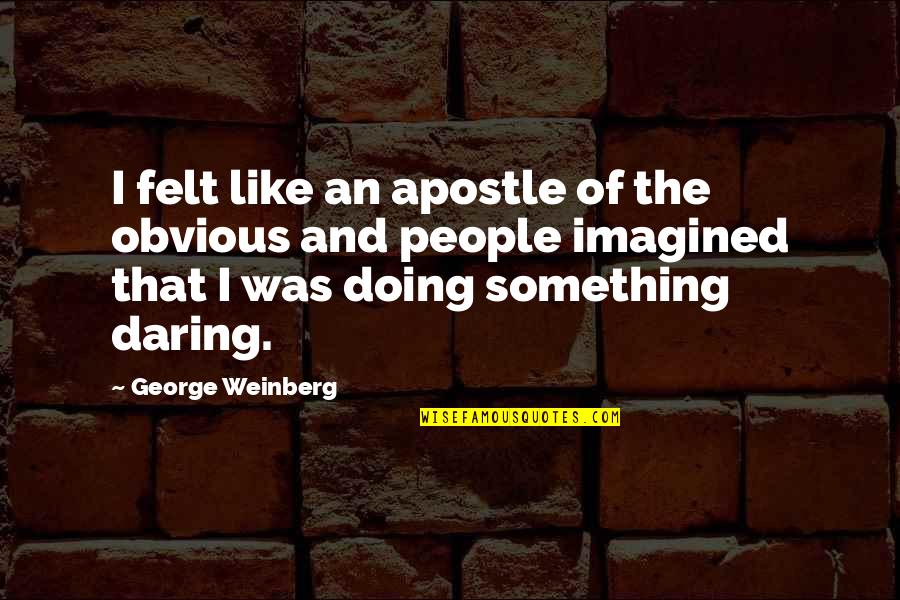 Something Obvious Quotes By George Weinberg: I felt like an apostle of the obvious