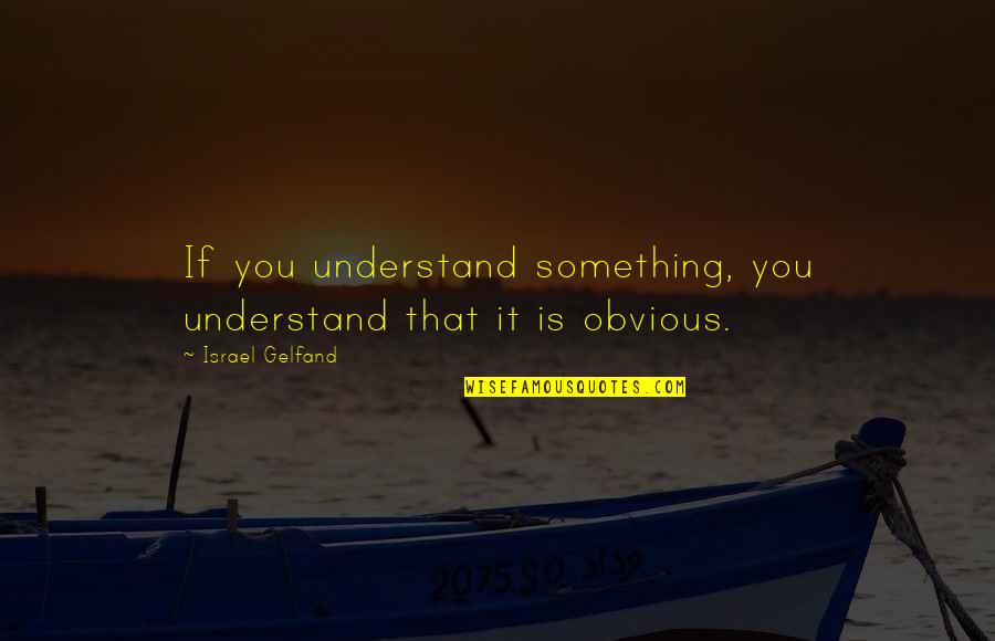 Something Obvious Quotes By Israel Gelfand: If you understand something, you understand that it Something Obvious Quotes By Israel Gelfand: If you understand something, you understand that it