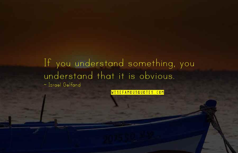 Something Obvious Quotes By Israel Gelfand: If you understand something, you understand that it