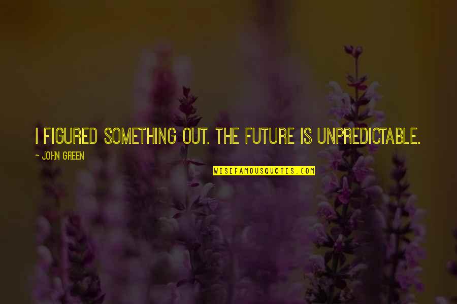 Something Obvious Quotes By John Green: I figured something out. The future is unpredictable.