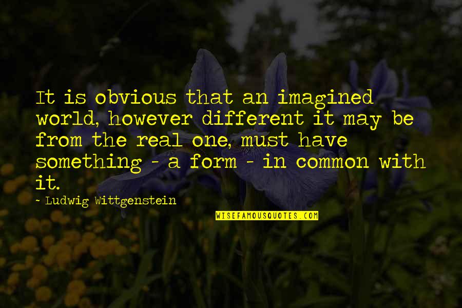 Something Obvious Quotes By Ludwig Wittgenstein: It is obvious that an imagined world, however