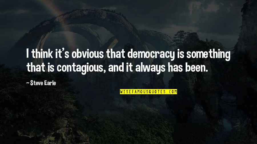 Something Obvious Quotes By Steve Earle: I think it's obvious that democracy is something