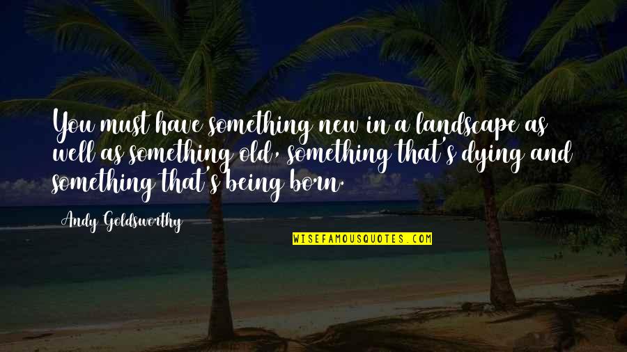 Something Old Something New Quotes By Andy Goldsworthy: You must have something new in a landscape