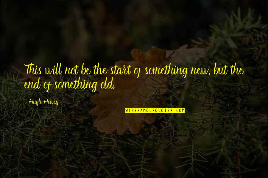 Something Old Something New Quotes By Hugh Howey: This will not be the start of something