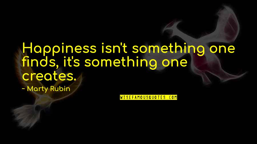 Something One Creates Quotes By Marty Rubin: Happiness isn't something one finds, it's something one