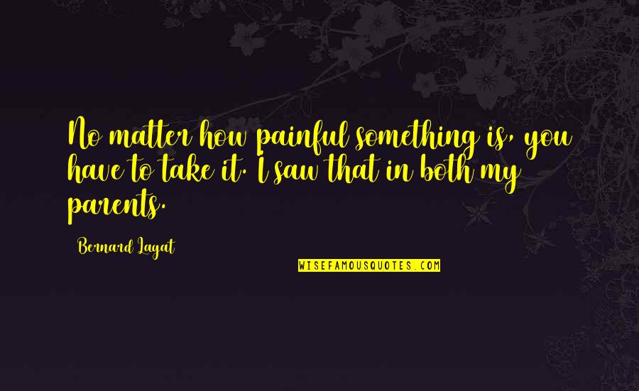 Something Painful Quotes By Bernard Lagat: No matter how painful something is, you have Something Painful Quotes By Bernard Lagat: No matter how painful something is, you have