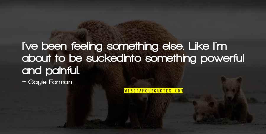 Something Painful Quotes By Gayle Forman: I've been feeling something else. Like I'm about Something Painful Quotes By Gayle Forman: I've been feeling something else. Like I'm about