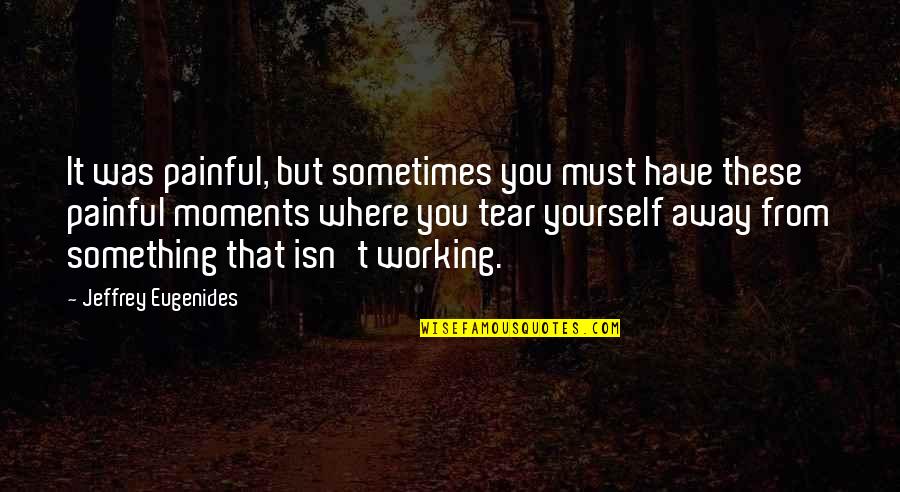 Something Painful Quotes By Jeffrey Eugenides: It was painful, but sometimes you must have