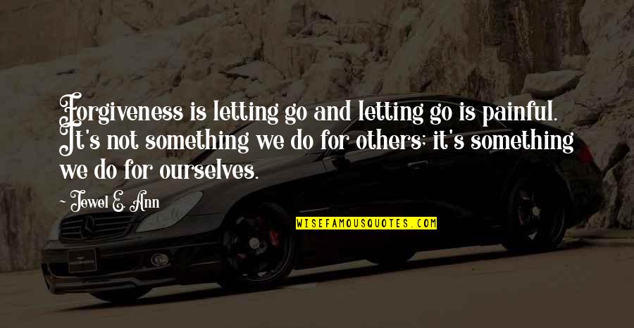 Something Painful Quotes By Jewel E. Ann: Forgiveness is letting go and letting go is Something Painful Quotes By Jewel E. Ann: Forgiveness is letting go and letting go is