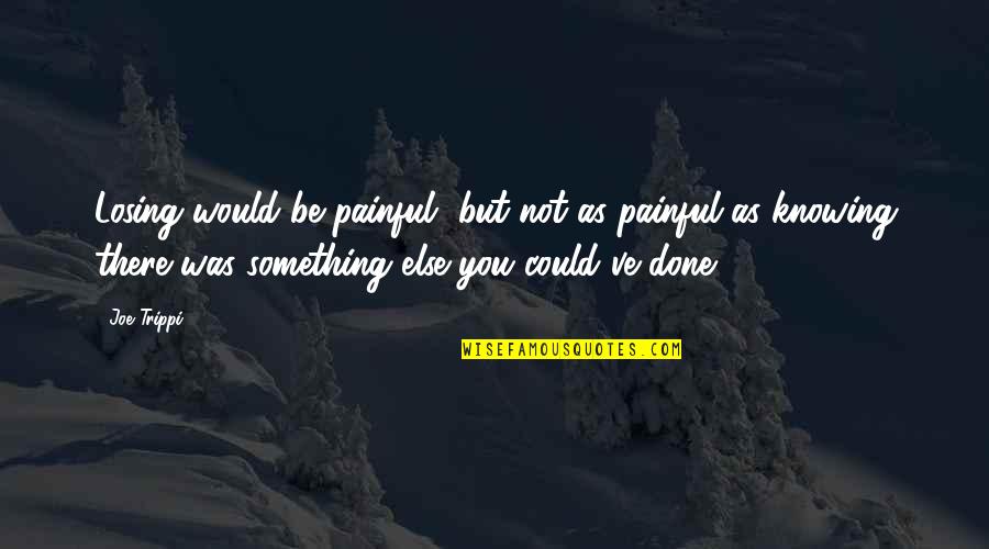 Something Painful Quotes By Joe Trippi: Losing would be painful, but not as painful Something Painful Quotes By Joe Trippi: Losing would be painful, but not as painful