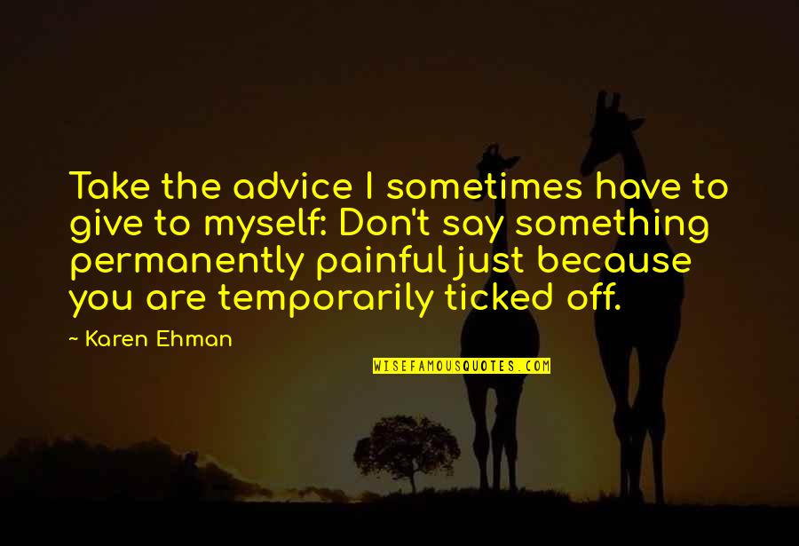 Something Painful Quotes By Karen Ehman: Take the advice I sometimes have to give Something Painful Quotes By Karen Ehman: Take the advice I sometimes have to give