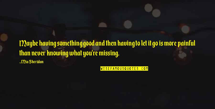Something Painful Quotes By Mia Sheridan: Maybe having something good and then having to Something Painful Quotes By Mia Sheridan: Maybe having something good and then having to