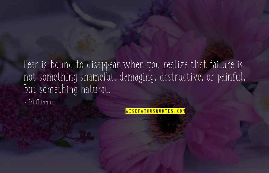 Something Painful Quotes By Sri Chinmoy: Fear is bound to disappear when you realize