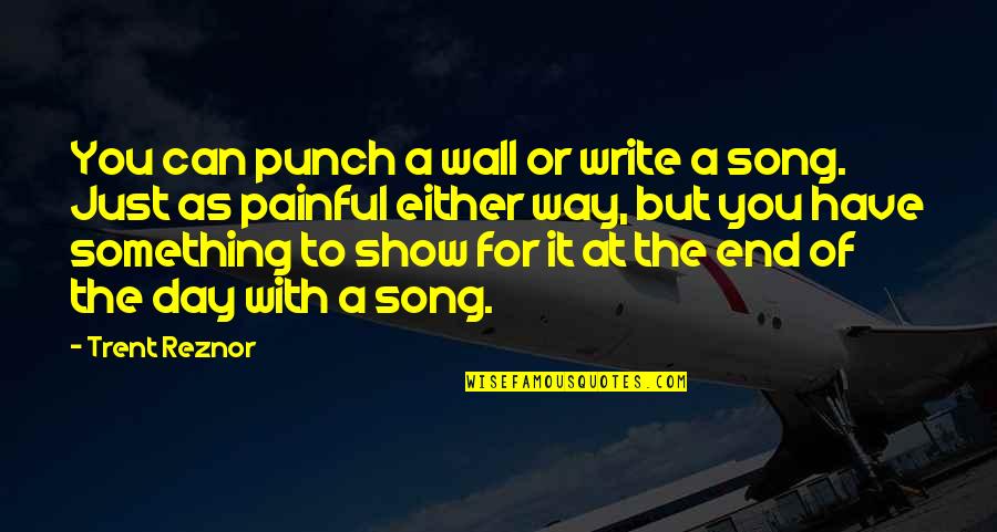 Something Painful Quotes By Trent Reznor: You can punch a wall or write a Something Painful Quotes By Trent Reznor: You can punch a wall or write a