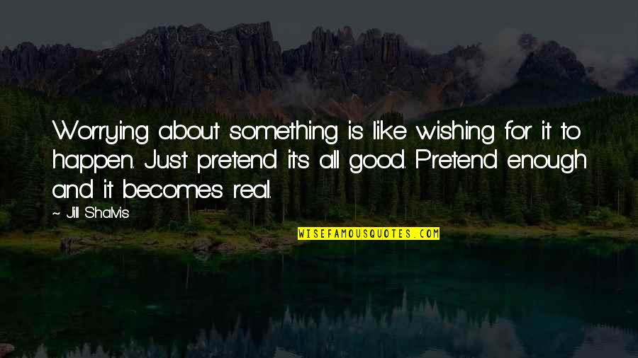 Something Real And Good Quotes By Jill Shalvis: Worrying about something is like wishing for it