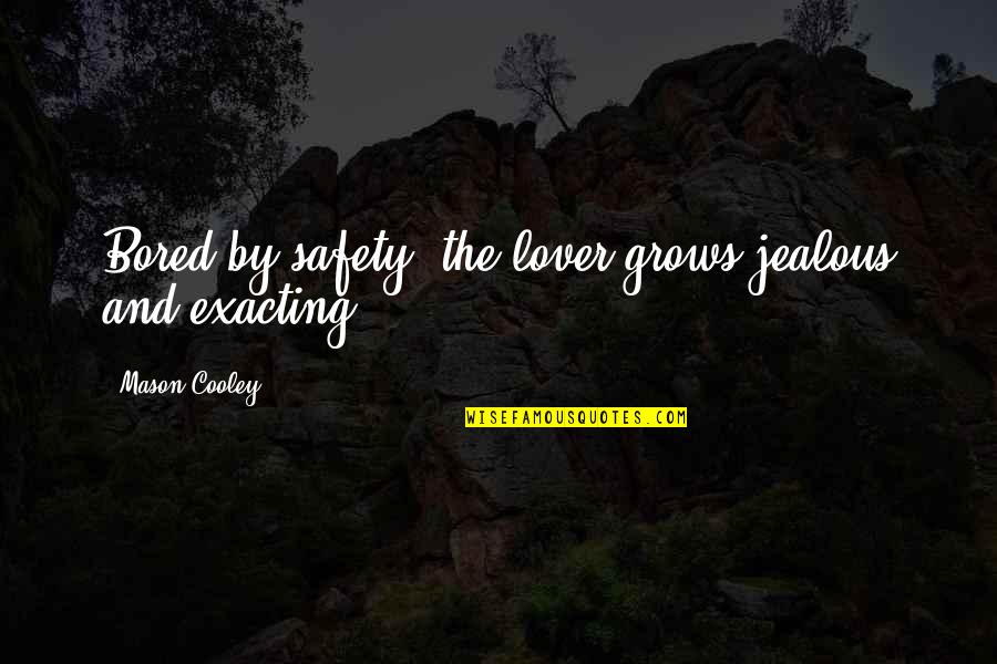 Something Real And Good Quotes By Mason Cooley: Bored by safety, the lover grows jealous and