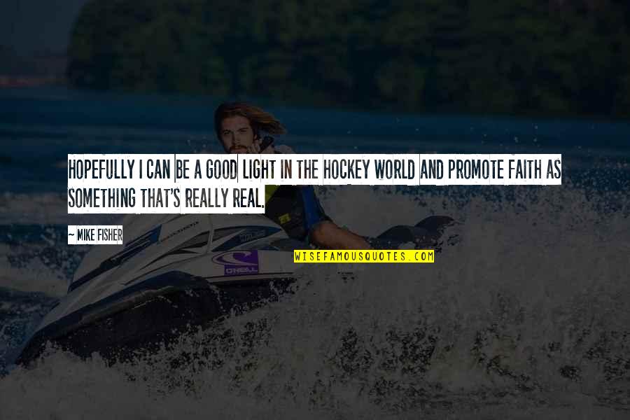 Something Real And Good Quotes By Mike Fisher: Hopefully I can be a good light in