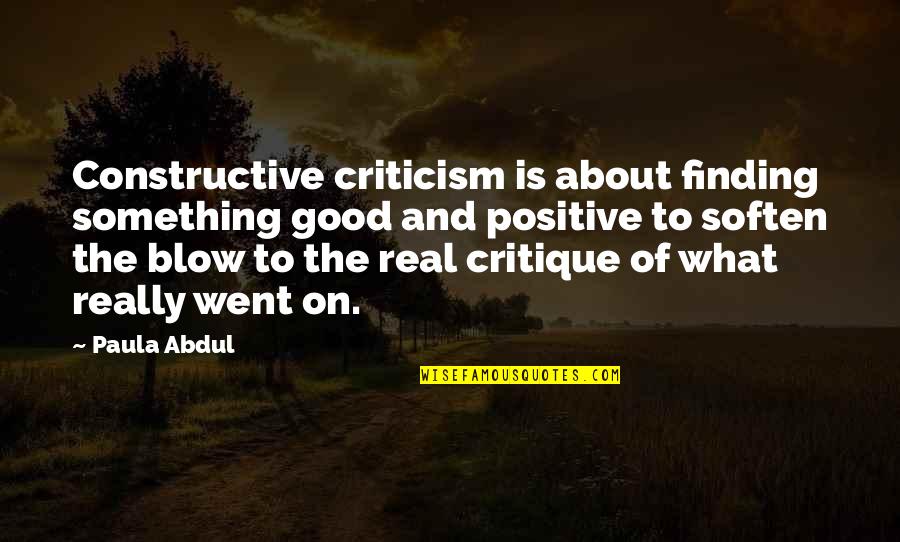 Something Real And Good Quotes By Paula Abdul: Constructive criticism is about finding something good and