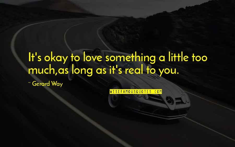 Something Real Love Quotes By Gerard Way: It's okay to love something a little too