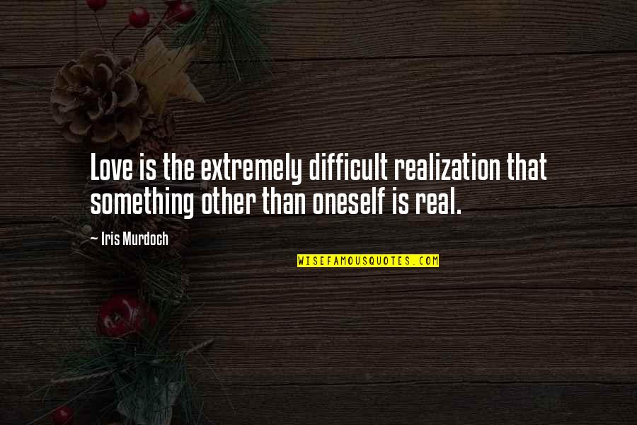 Something Real Love Quotes By Iris Murdoch: Love is the extremely difficult realization that something