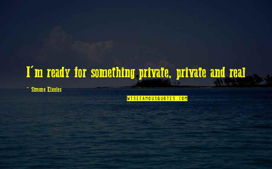 Something Real Love Quotes By Simone Elkeles: I'm ready for something private, private and real