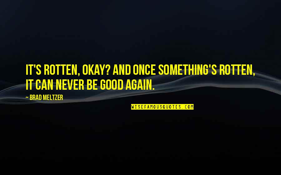 Something Rotten Quotes By Brad Meltzer: It's rotten, okay? And once something's rotten, it