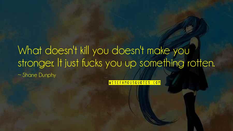 Something Rotten Quotes By Shane Dunphy: What doesn't kill you doesn't make you stronger.