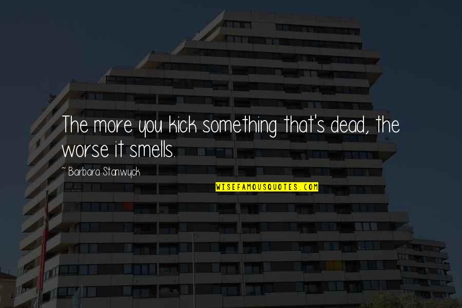 Something Smells Quotes By Barbara Stanwyck: The more you kick something that's dead, the