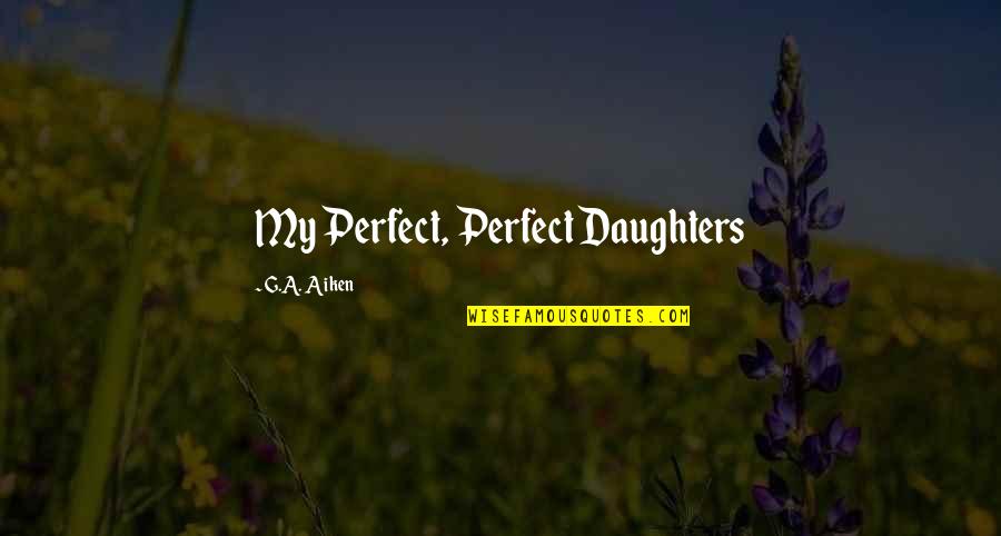 Something Smells Quotes By G.A. Aiken: My Perfect, Perfect Daughters