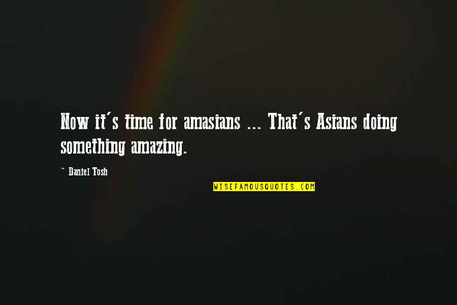 Something So Amazing Quotes By Daniel Tosh: Now it's time for amasians ... That's Asians