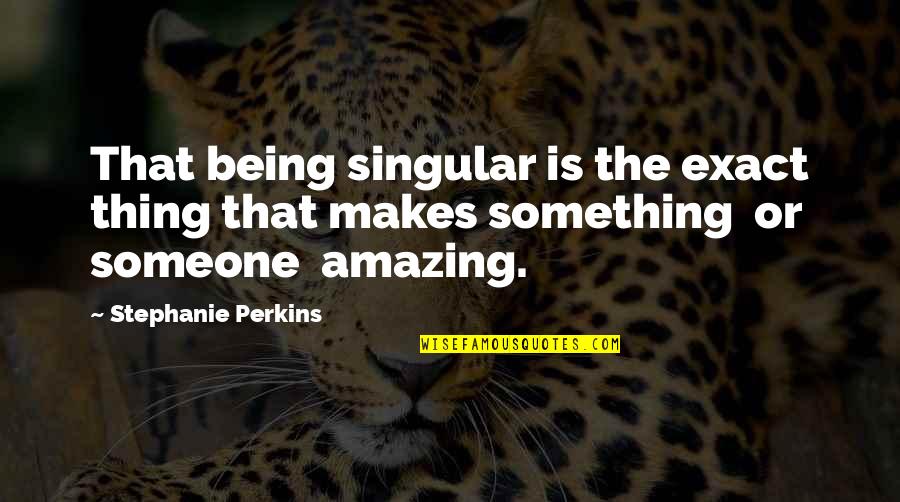Something So Amazing Quotes By Stephanie Perkins: That being singular is the exact thing that Something So Amazing Quotes By Stephanie Perkins: That being singular is the exact thing that