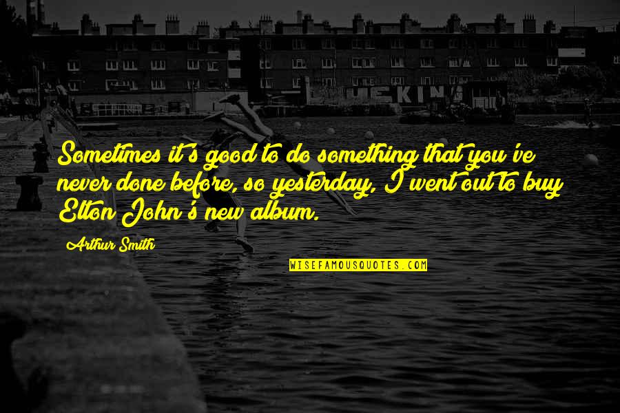 Something So Good Quotes By Arthur Smith: Sometimes it's good to do something that you've