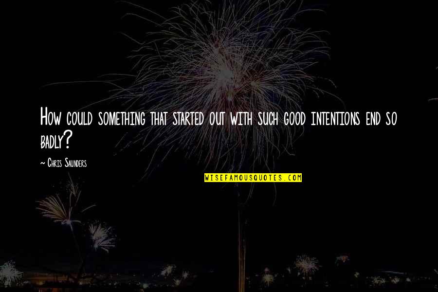 Something So Good Quotes By Chris Saunders: How could something that started out with such