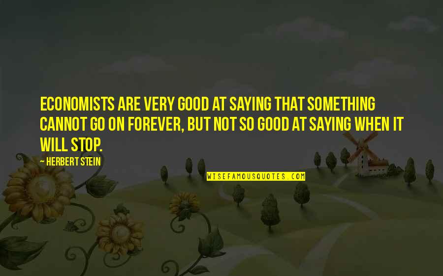 Something So Good Quotes By Herbert Stein: Economists are very good at saying that something