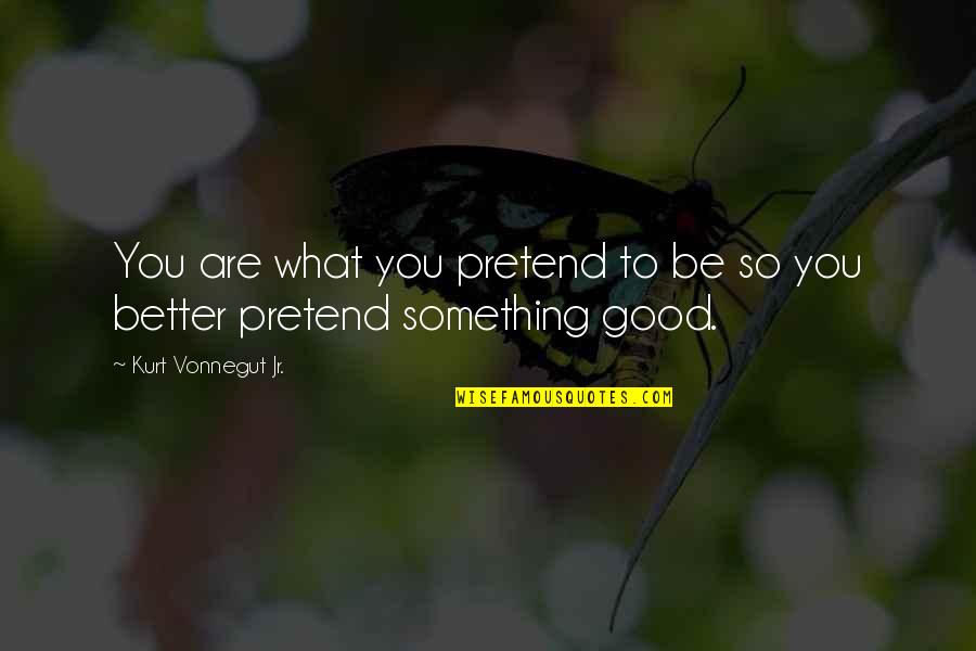 Something So Good Quotes By Kurt Vonnegut Jr.: You are what you pretend to be so