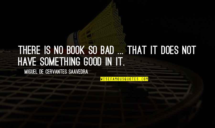 Something So Good Quotes By Miguel De Cervantes Saavedra: There is no book so bad ... that