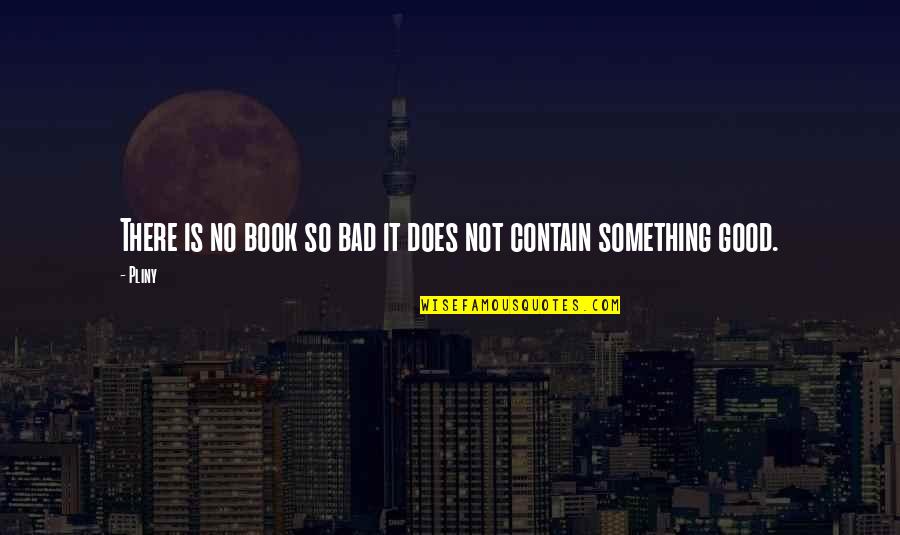 Something So Good Quotes By Pliny: There is no book so bad it does