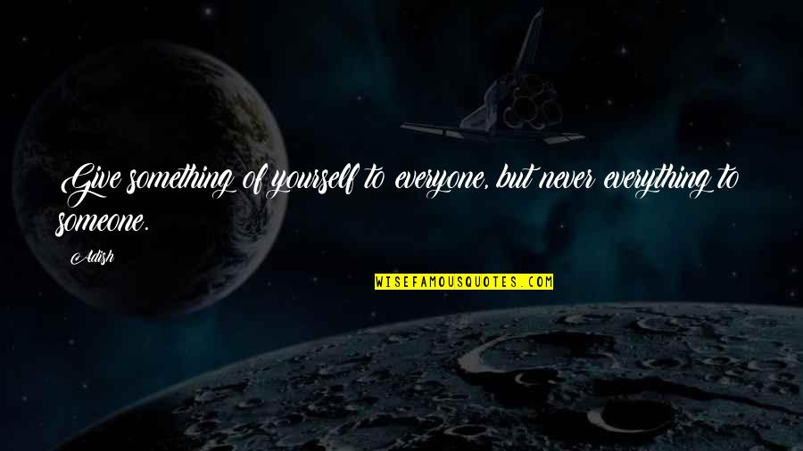 Something Someone Quotes By Adish: Give something of yourself to everyone, but never