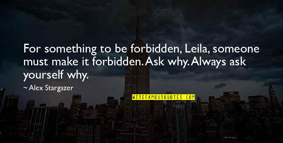 Something Someone Quotes By Alex Stargazer: For something to be forbidden, Leila, someone must