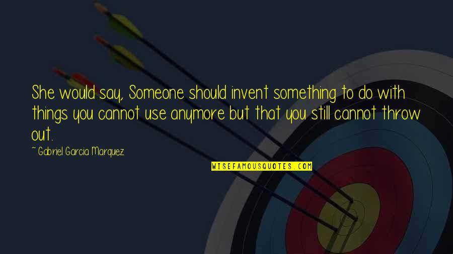 Something Someone Quotes By Gabriel Garcia Marquez: She would say, Someone should invent something to