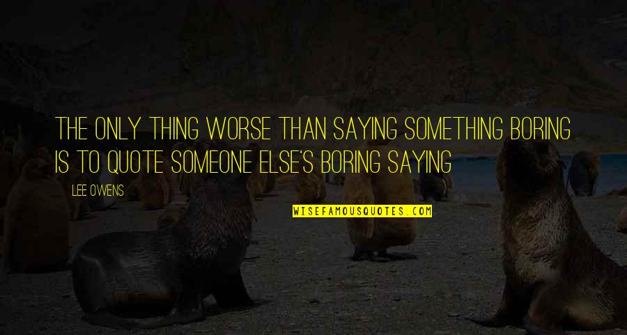 Something Someone Quotes By Lee Owens: The only thing worse than saying something boring