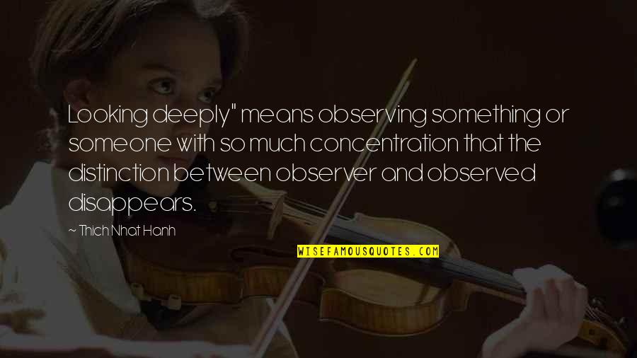 Something Someone Quotes By Thich Nhat Hanh: Looking deeply" means observing something or someone with