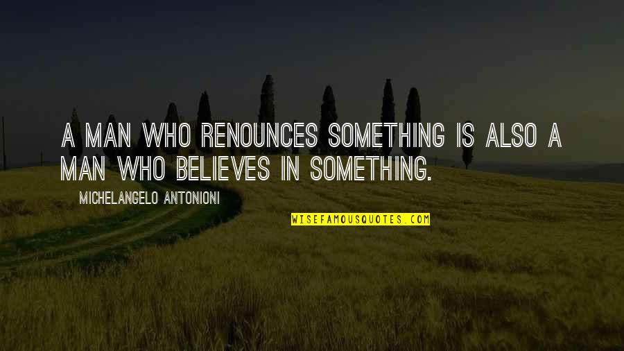 Something Something Quotes By Michelangelo Antonioni: A man who renounces something is also a