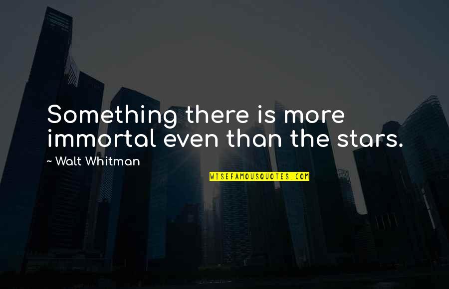 Something Something Quotes By Walt Whitman: Something there is more immortal even than the