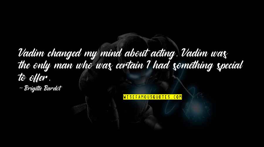 Something Special About You Quotes By Brigitte Bardot: Vadim changed my mind about acting. Vadim was Something Special About You Quotes By Brigitte Bardot: Vadim changed my mind about acting. Vadim was