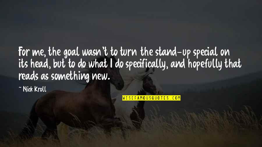 Something Special For You Quotes By Nick Kroll: For me, the goal wasn't to turn the Something Special For You Quotes By Nick Kroll: For me, the goal wasn't to turn the