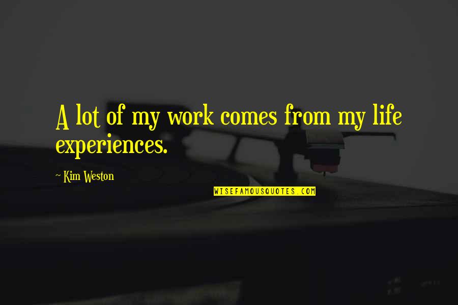 Something Special In Life Quotes By Kim Weston: A lot of my work comes from my Something Special In Life Quotes By Kim Weston: A lot of my work comes from my